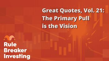 Rule Breaker Investing Great Quotes, Vol. 21: The Primary Pull Is the Vision: https://g.foolcdn.com/editorial/images/841621/great-quotes-vol-21-the-primary-pull-is-the-vision.jpg