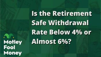 Is a Safe Retirement Withdrawal Rate Below 4% or Almost 6%?: https://g.foolcdn.com/editorial/images/851733/is-the-retirement-safe-withdrawal-rate-below-4-or-almost-6.jpg