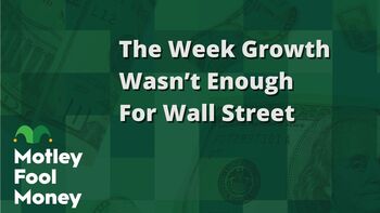 The Week When Growth Wasn't Enough for Wall Street: https://g.foolcdn.com/editorial/images/856652/the-week-growth-wasnt-enough-for-wall-street.jpg